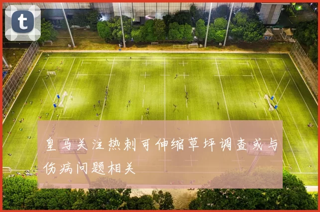 皇马关注热刺可伸缩草坪调查或与伤病问题相关