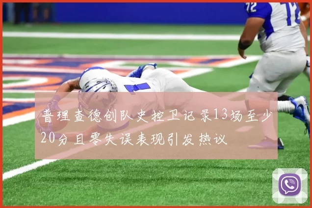 普理查德创队史控卫记录13场至少20分且零失误表现引发热议