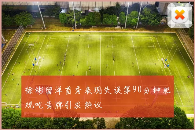 徐彬留洋首秀表现失误第90分钟犯规吃黄牌引发热议
