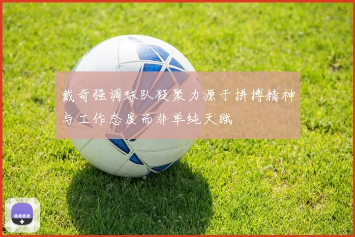 戴奇强调球队凝聚力源于拼搏精神与工作态度而非单纯天赋