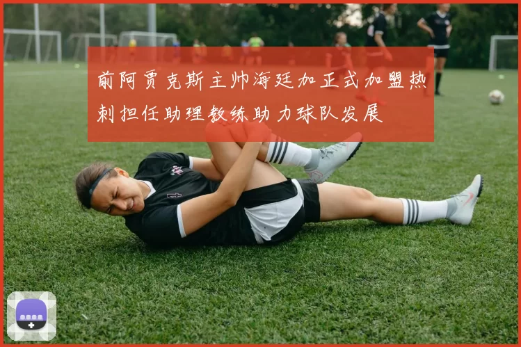 前阿贾克斯主帅海廷加正式加盟热刺担任助理教练助力球队发展