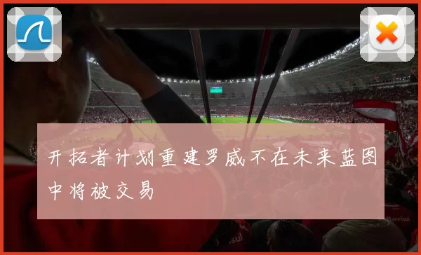 开拓者计划重建罗威不在未来蓝图中将被交易