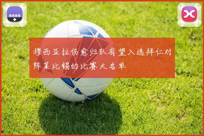 穆西亚拉伤愈归队有望入选拜仁对阵莱比锡的比赛大名单