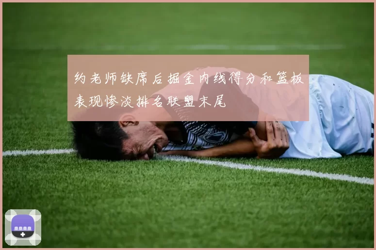 约老师缺席后掘金内线得分和篮板表现惨淡排名联盟末尾
