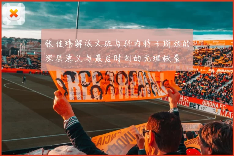 张佳玮解读文班与科内特卡斯尔的深层意义与最后时刻的无理较量