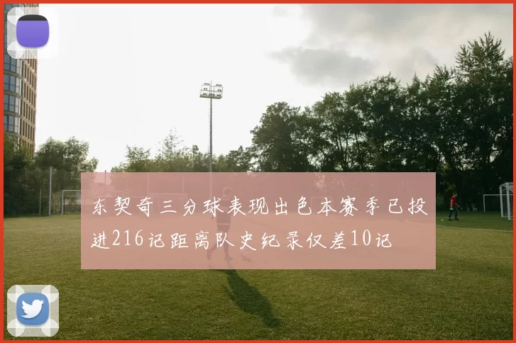 东契奇三分球表现出色本赛季已投进216记距离队史纪录仅差10记